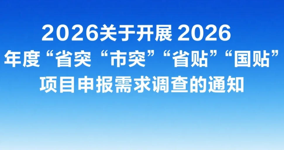 关于开展 2026 年度&ldquo;省突&rdquo;&ldquo;市突&rdquo;&ldquo;省贴&rdquo; &ldquo;国贴&rdquo;项目申报需求调查的通知